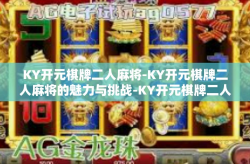 KY开元棋牌二人麻将-KY开元棋牌二人麻将的魅力与挑战-KY开元棋牌二人麻将