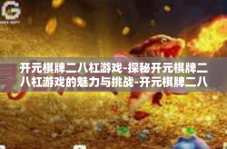 开元棋牌二八杠游戏-探秘开元棋牌二八杠游戏的魅力与挑战-开元棋牌二八杠游戏