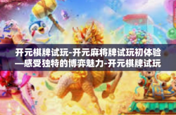 开元棋牌试玩-开元麻将牌试玩初体验—感受独特的博弈魅力-开元棋牌试玩