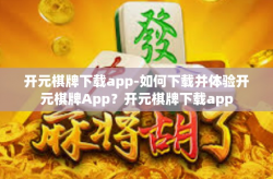 开元棋牌下载app-如何下载并体验开元棋牌App？开元棋牌下载app