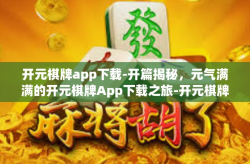 开元棋牌app下载-开篇揭秘，元气满满的开元棋牌App下载之旅-开元棋牌app下载