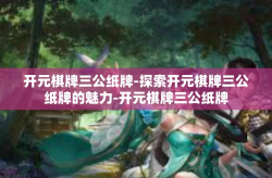 开元棋牌三公纸牌-探索开元棋牌三公纸牌的魅力-开元棋牌三公纸牌