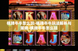 棋牌牛牛怎么玩-棋牌牛牛玩法解析与策略-棋牌牛牛怎么玩