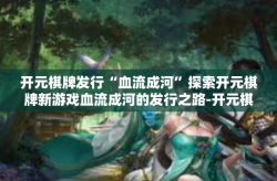 开元棋牌发行“血流成河”探索开元棋牌新游戏血流成河的发行之路-开元棋牌发行“血流成河”