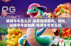 棋牌牛牛怎么玩-探索棋牌游戏，如何玩转牛牛版棋牌-棋牌牛牛怎么玩