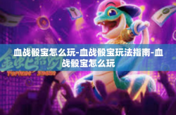 血战骰宝怎么玩-血战骰宝玩法指南-血战骰宝怎么玩