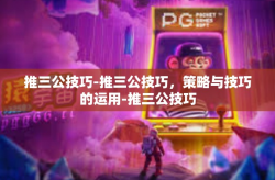 推三公技巧-推三公技巧，策略与技巧的运用-推三公技巧