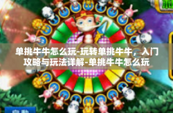 单挑牛牛怎么玩-玩转单挑牛牛，入门攻略与玩法详解-单挑牛牛怎么玩
