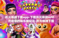 开元棋牌下载app-下载开元棋牌APP，开启你的娱乐新纪元-开元棋牌下载app