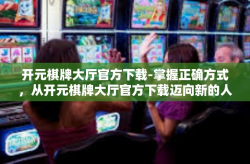 开元棋牌大厅官方下载-掌握正确方式，从开元棋牌大厅官方下载迈向新的人生赢局！开元棋牌大厅官方下载