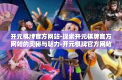 开元棋牌官方网站-探索开元棋牌官方网站的奥秘与魅力-开元棋牌官方网站