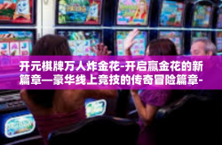 开元棋牌万人炸金花-开启赢金花的新篇章—豪华线上竞技的传奇冒险篇章-开元棋牌万人炸金花