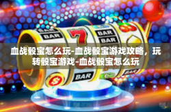血战骰宝怎么玩-血战骰宝游戏攻略，玩转骰宝游戏-血战骰宝怎么玩