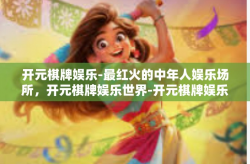 开元棋牌娱乐-最红火的中年人娱乐场所，开元棋牌娱乐世界-开元棋牌娱乐