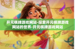开元棋牌游戏网站-探索开元棋牌游戏网站的世界-开元棋牌游戏网站