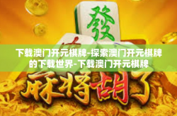 下载澳门开元棋牌-探索澳门开元棋牌的下载世界-下载澳门开元棋牌