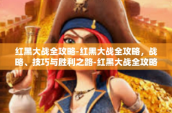 红黑大战全攻略-红黑大战全攻略，战略、技巧与胜利之路-红黑大战全攻略