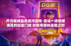开元棋牌血流成河游戏-尝试一场快感涌流的起金门吧 对热带雨林战御之时之乐的主魔引爆应属实安全独有的开元棋牌血流成河游戏-开元棋牌血流成河游戏