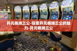 开元棋牌三公-探索开元棋牌三公的魅力-开元棋牌三公