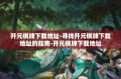开元棋牌下载地址-寻找开元棋牌下载地址的指南-开元棋牌下载地址