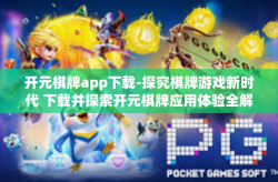 开元棋牌app下载-探究棋牌游戏新时代 下载并探索开元棋牌应用体验全解析-开元棋牌app下载