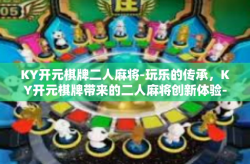 KY开元棋牌二人麻将-玩乐的传承，KY开元棋牌带来的二人麻将创新体验-KY开元棋牌二人麻将