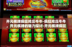 开元棋牌疯狂抢庄牛牛-疯狂抢庄牛牛，开元棋牌的魅力探讨-开元棋牌疯狂抢庄牛牛