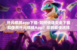 开元棋牌app下载-如何快速安全下载和使用开元棋牌App？您的最佳选择娱乐方式从这里开始-开元棋牌app下载