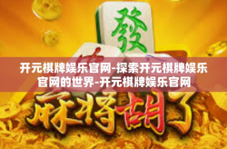 开元棋牌娱乐官网-探索开元棋牌娱乐官网的世界-开元棋牌娱乐官网