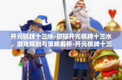开元棋牌十三水-初探开元棋牌十三水，游戏规则与策略解析-开元棋牌十三水