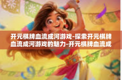 开元棋牌血流成河游戏-探索开元棋牌血流成河游戏的魅力-开元棋牌血流成河游戏