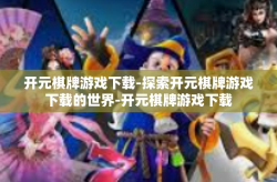开元棋牌游戏下载-探索开元棋牌游戏下载的世界-开元棋牌游戏下载