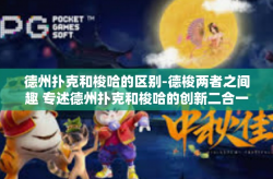 德州扑克和梭哈的区别-德梭两者之间趣 专述德州扑克和梭哈的创新二合一游戏之差异-德州扑克和梭哈的区别