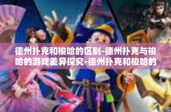 德州扑克和梭哈的区别-德州扑克与梭哈的游戏差异探究-德州扑克和梭哈的区别