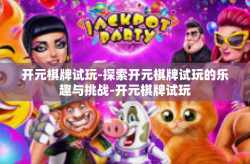 开元棋牌试玩-探索开元棋牌试玩的乐趣与挑战-开元棋牌试玩