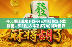 开元棋牌游戏下载-开元棋牌游戏下载指南，即刻进入丰富多彩的游戏世界-开元棋牌游戏下载