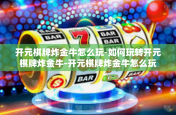 开元棋牌炸金牛怎么玩-如何玩转开元棋牌炸金牛-开元棋牌炸金牛怎么玩