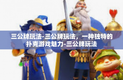 三公牌玩法-三公牌玩法，一种独特的扑克游戏魅力-三公牌玩法