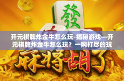 开元棋牌炸金牛怎么玩-揭秘游戏—开元棋牌炸金牛怎么玩？一网打尽的玩家心得攻略。开元棋牌炸金牛怎么玩