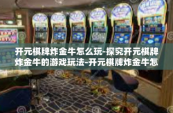 开元棋牌炸金牛怎么玩-探究开元棋牌炸金牛的游戏玩法-开元棋牌炸金牛怎么玩