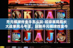 开元棋牌炸金牛怎么玩-超级赛局局长大战单挑斗牛王，玩转开元棋牌炸金牛攻略-开元棋牌炸金牛怎么玩