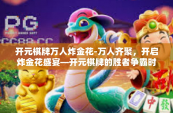 开元棋牌万人炸金花-万人齐聚，开启炸金花盛宴—开元棋牌的胜者争霸时代-开元棋牌万人炸金花