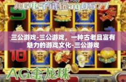 三公游戏-三公游戏，一种古老且富有魅力的游戏文化-三公游戏