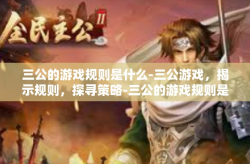 三公的游戏规则是什么-三公游戏，揭示规则，探寻策略-三公的游戏规则是什么
