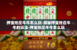 押宝抢庄牛牛怎么玩-揭秘押宝抢庄牛牛的玩法-押宝抢庄牛牛怎么玩
