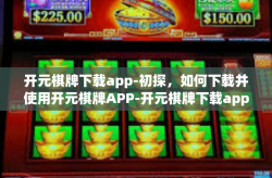 开元棋牌下载app-初探，如何下载并使用开元棋牌APP-开元棋牌下载app