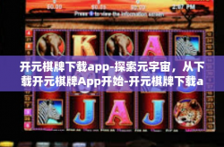 开元棋牌下载app-探索元宇宙，从下载开元棋牌App开始-开元棋牌下载app