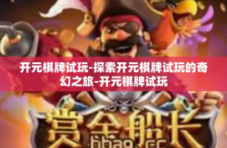 开元棋牌试玩-探索开元棋牌试玩的奇幻之旅-开元棋牌试玩