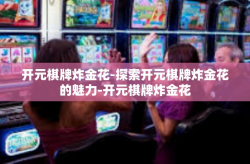 开元棋牌炸金花-探索开元棋牌炸金花的魅力-开元棋牌炸金花