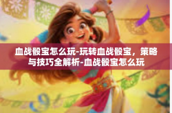 血战骰宝怎么玩-玩转血战骰宝，策略与技巧全解析-血战骰宝怎么玩